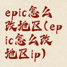 epic怎么改地区(epic怎么改地区ip)