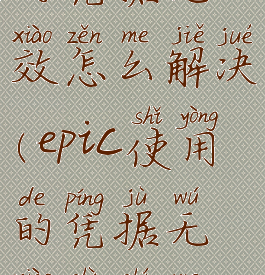 epic您使用的凭据无效怎么解决(epic使用的凭据无效是什么意思)