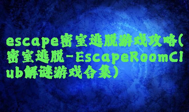 escape密室逃脱游戏攻略(密室逃脱-EscapeRoomClub解谜游戏合集)