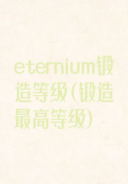 eternium锻造等级(锻造最高等级)