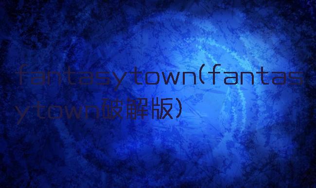 fantasytown(fantasytown破解版)