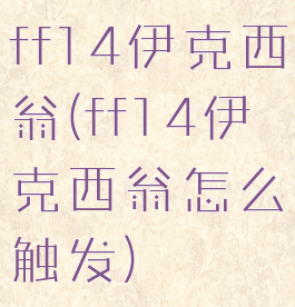 ff14伊克西翁(ff14伊克西翁怎么触发)