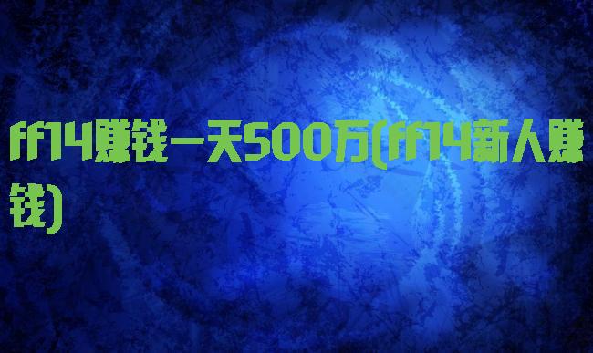 ff14赚钱一天500万(ff14新人赚钱)