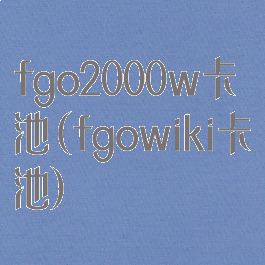 fgo2000w卡池(fgowiki卡池)