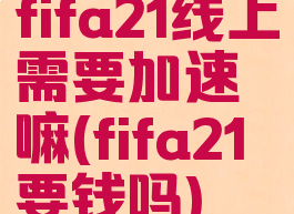 fifa21线上需要加速嘛(fifa21要钱吗)