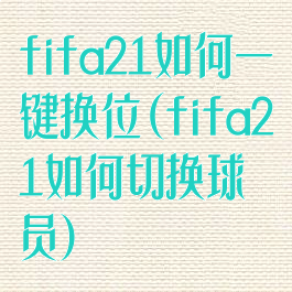 fifa21如何一键换位(fifa21如何切换球员)