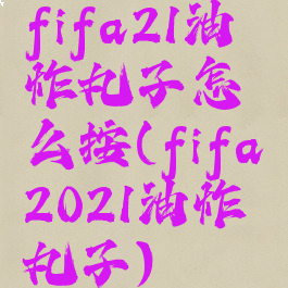 fifa21油炸丸子怎么按(fifa2021油炸丸子)