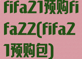 fifa21预购fifa22(fifa21预购包)