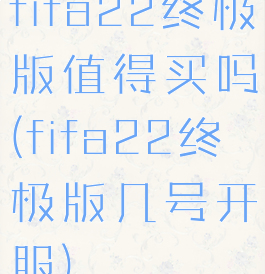 fifa22终极版值得买吗(fifa22终极版几号开服)