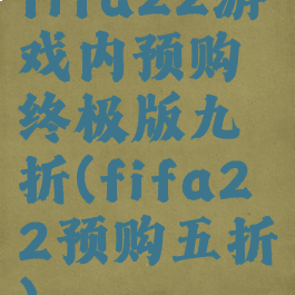 fifa22游戏内预购终极版九折(fifa22预购五折)