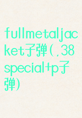 fullmetaljacket子弹(.38special+p子弹)