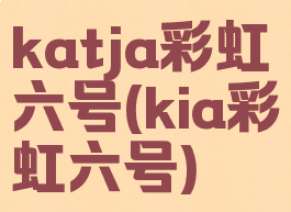 katja彩虹六号(kia彩虹六号)