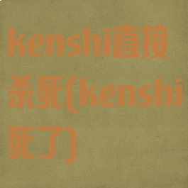 kenshi直接杀死(kenshi死了)