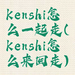 kenshi怎么一起走(kenshi怎么来回走)