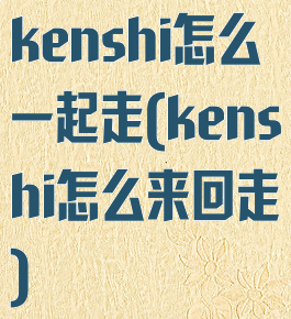 kenshi怎么一起走(kenshi怎么来回走)