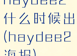 haydee2什么时候出(haydee2海报)