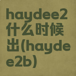 haydee2什么时候出(haydee2b)