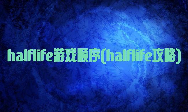 halflife游戏顺序(halflife攻略)