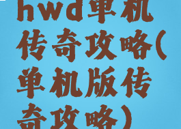 hwd单机传奇攻略(单机版传奇攻略)