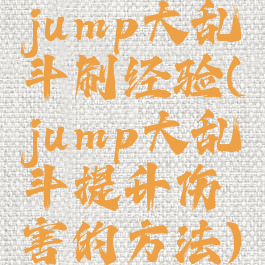 jump大乱斗刷经验(jump大乱斗提升伤害的方法)