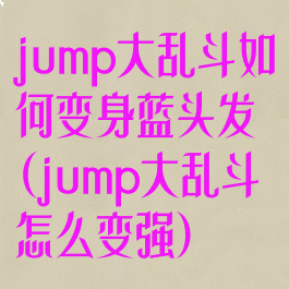 jump大乱斗如何变身蓝头发(jump大乱斗怎么变强)