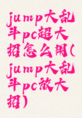 jump大乱斗pc超大招怎么用(jump大乱斗pc放大招)