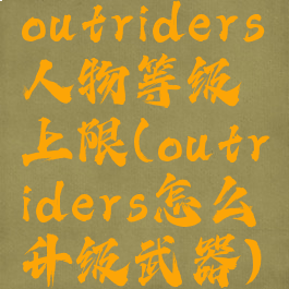 outriders人物等级上限(outriders怎么升级武器)