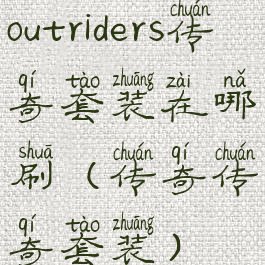 outriders传奇套装在哪刷(传奇传奇套装)