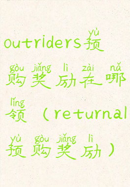 outriders预购奖励在哪领(returnal预购奖励)