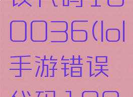 lol手游错误代码100036(lol手游错误代码100023)