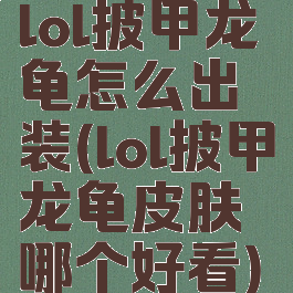 lol披甲龙龟怎么出装(lol披甲龙龟皮肤哪个好看)