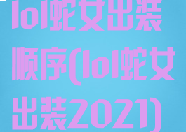 lol蛇女出装顺序(lol蛇女出装2021)