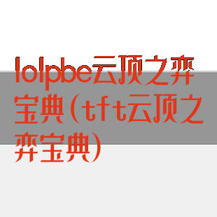 lolpbe云顶之弈宝典(tft云顶之弈宝典)