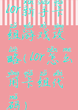 lor新手卡组游戏攻略(lor怎么用卡组代码)