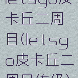 letsgo皮卡丘二周目(letsgo皮卡丘二周目练级)