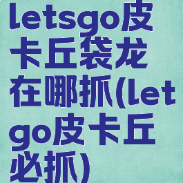 letsgo皮卡丘袋龙在哪抓(letgo皮卡丘必抓)