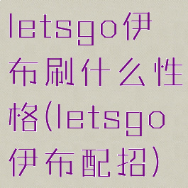 letsgo伊布刷什么性格(letsgo伊布配招)