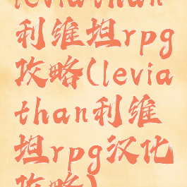 leviathan利维坦rpg攻略(leviathan利维坦rpg汉化攻略)