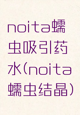 noita蠕虫吸引药水(noita蠕虫结晶)