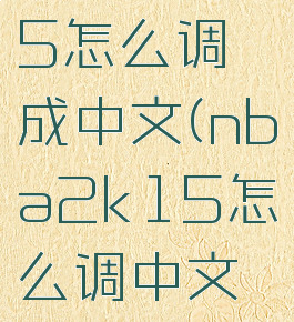 nba2k15怎么调成中文(nba2k15怎么调中文视频)