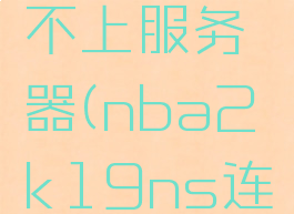 nba2k19老是连不上服务器(nba2k19ns连不上服务器)