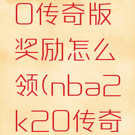 nba2k20传奇版奖励怎么领(nba2k20传奇模式)