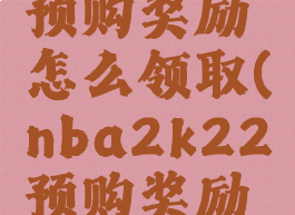 nba2k20预购奖励怎么领取(nba2k22预购奖励多久有用)