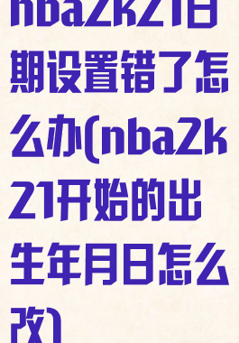 nba2k21日期设置错了怎么办(nba2k21开始的出生年月日怎么改)