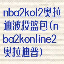 nba2kol2奥拉迪波投篮包(nba2konline2奥拉迪普)