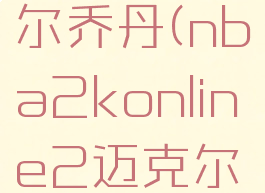 nba2konline2迈克尔乔丹(nba2konline2迈克尔乔丹多少元)