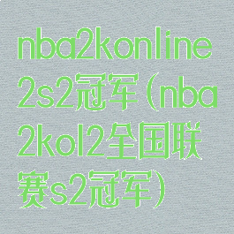 nba2konline2s2冠军(nba2kol2全国联赛s2冠军)