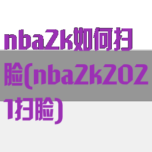 nba2k如何扫脸(nba2k2021扫脸)