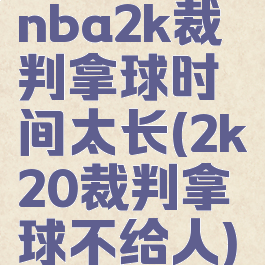 nba2k裁判拿球时间太长(2k20裁判拿球不给人)