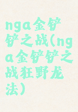 nga金铲铲之战(nga金铲铲之战狂野龙法)